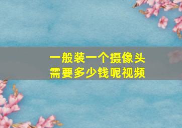 一般装一个摄像头需要多少钱呢视频