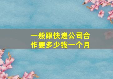 一般跟快递公司合作要多少钱一个月