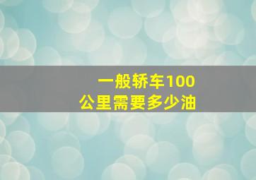 一般轿车100公里需要多少油