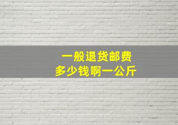 一般退货邮费多少钱啊一公斤