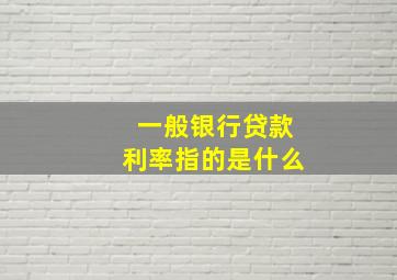 一般银行贷款利率指的是什么