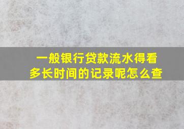 一般银行贷款流水得看多长时间的记录呢怎么查