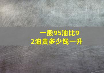 一般95油比92油贵多少钱一升