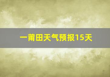 一莆田天气预报15天