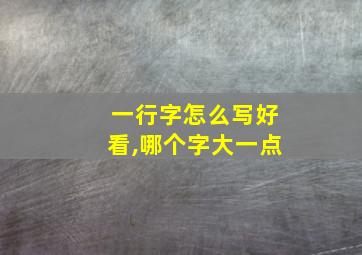 一行字怎么写好看,哪个字大一点