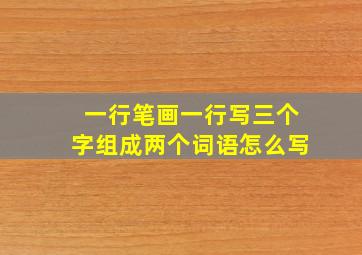 一行笔画一行写三个字组成两个词语怎么写