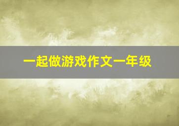 一起做游戏作文一年级