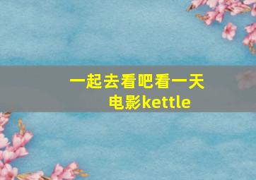 一起去看吧看一天电影kettle