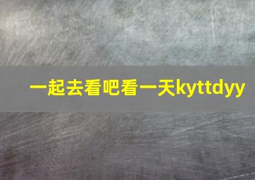 一起去看吧看一天kyttdyy