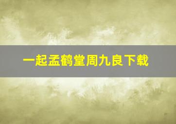 一起孟鹤堂周九良下载