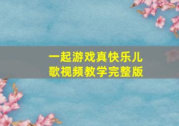 一起游戏真快乐儿歌视频教学完整版