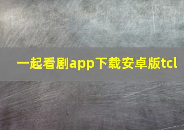 一起看剧app下载安卓版tcl