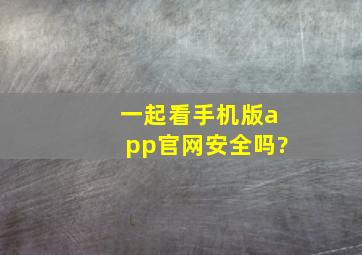 一起看手机版app官网安全吗?