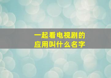 一起看电视剧的应用叫什么名字