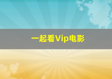 一起看Vip电影