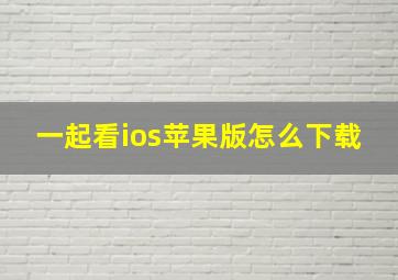 一起看ios苹果版怎么下载