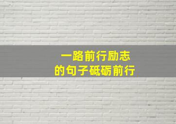 一路前行励志的句子砥砺前行