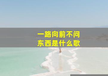 一路向前不问东西是什么歌