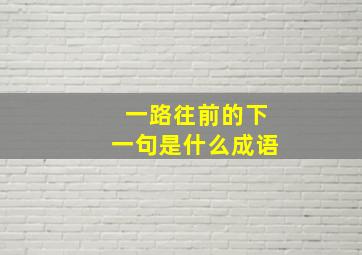 一路往前的下一句是什么成语