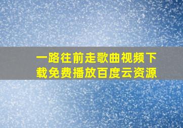 一路往前走歌曲视频下载免费播放百度云资源