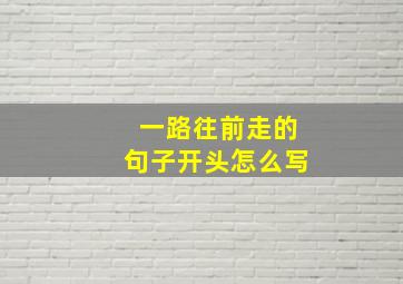 一路往前走的句子开头怎么写