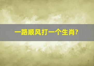 一路顺风打一个生肖?