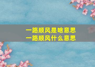 一路顺风是啥意思一路顺风什么意思