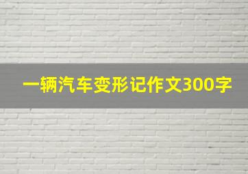 一辆汽车变形记作文300字