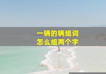 一辆的辆组词怎么组两个字