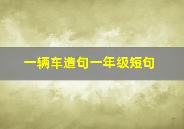 一辆车造句一年级短句