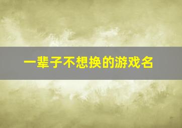 一辈子不想换的游戏名