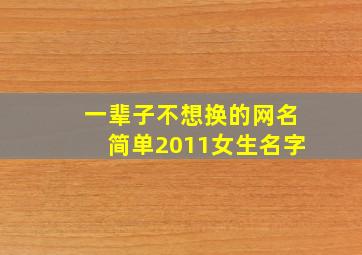 一辈子不想换的网名简单2011女生名字