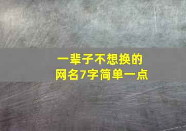 一辈子不想换的网名7字简单一点