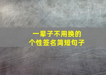 一辈子不用换的个性签名简短句子