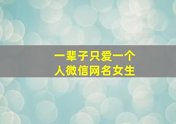 一辈子只爱一个人微信网名女生