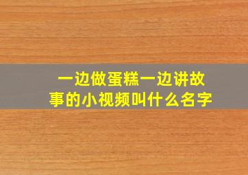 一边做蛋糕一边讲故事的小视频叫什么名字