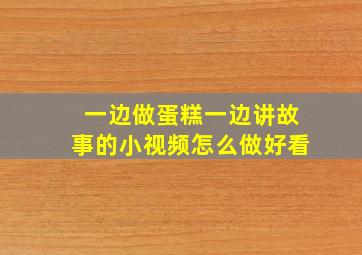 一边做蛋糕一边讲故事的小视频怎么做好看