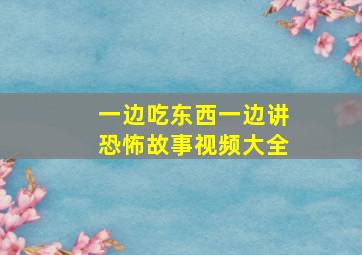 一边吃东西一边讲恐怖故事视频大全