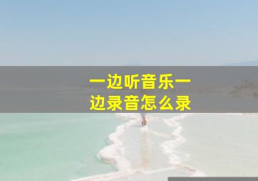 一边听音乐一边录音怎么录