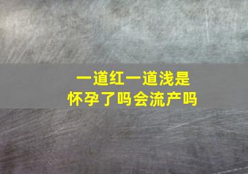 一道红一道浅是怀孕了吗会流产吗