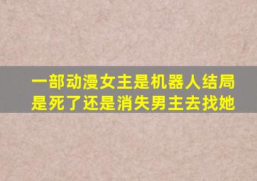 一部动漫女主是机器人结局是死了还是消失男主去找她