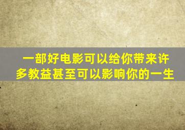 一部好电影可以给你带来许多教益甚至可以影响你的一生