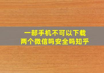 一部手机不可以下载两个微信吗安全吗知乎