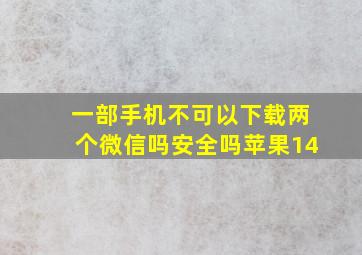 一部手机不可以下载两个微信吗安全吗苹果14