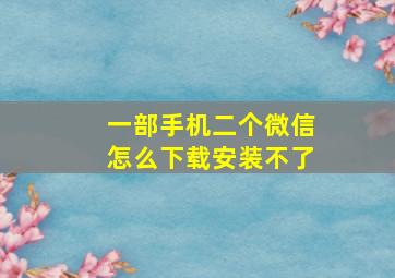 一部手机二个微信怎么下载安装不了