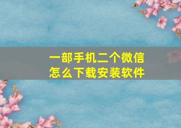 一部手机二个微信怎么下载安装软件