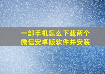 一部手机怎么下载两个微信安卓版软件并安装