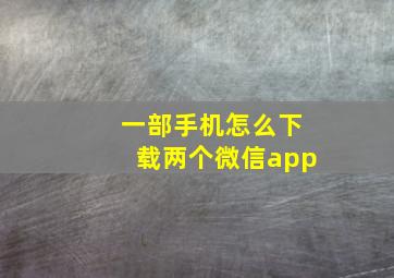 一部手机怎么下载两个微信app