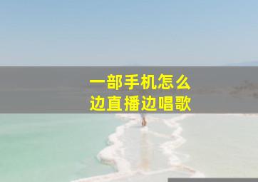 一部手机怎么边直播边唱歌