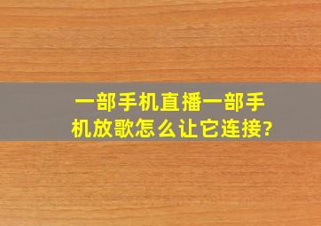 一部手机直播一部手机放歌怎么让它连接?